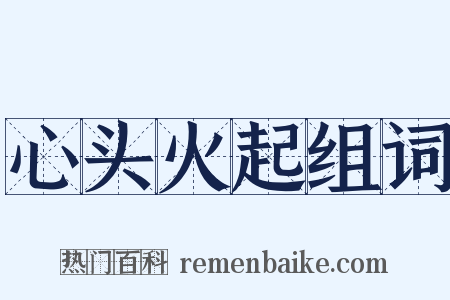 心头火起组词是什么意思的图片